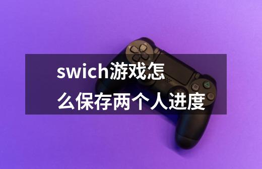 swich游戏怎么保存两个人进度-第1张-游戏信息-娜宝网