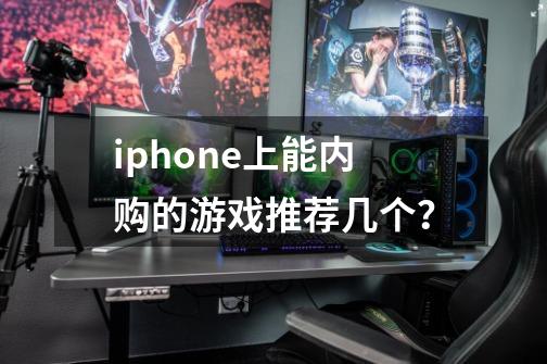 iphone上能内购的游戏推荐几个？-第1张-游戏信息-娜宝网