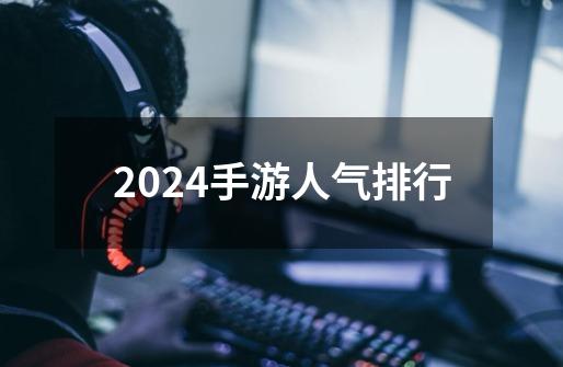 2024手游人气排行-第1张-游戏信息-娜宝网