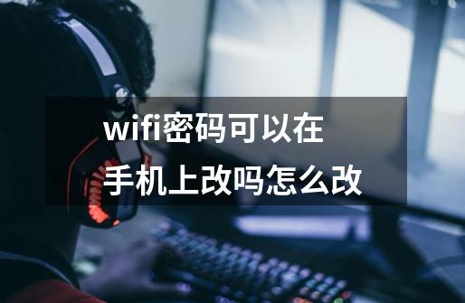 wifi密码可以在手机上改吗怎么改-第1张-游戏信息-娜宝网