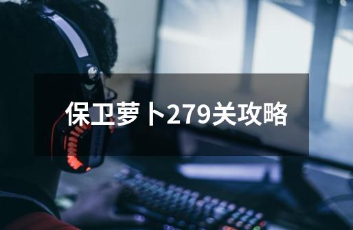 保卫萝卜279关攻略-第1张-游戏信息-娜宝网