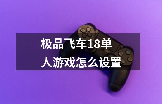 极品飞车18单人游戏怎么设置-第1张-游戏信息-娜宝网