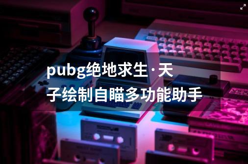 pubg绝地求生·天子绘制自瞄多功能助手-第1张-游戏信息-娜宝网