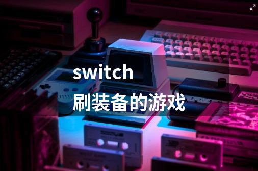switch刷装备的游戏-第1张-游戏信息-娜宝网