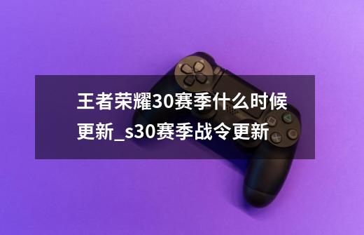 王者荣耀30赛季什么时候更新_s30赛季战令更新-第1张-游戏信息-娜宝网