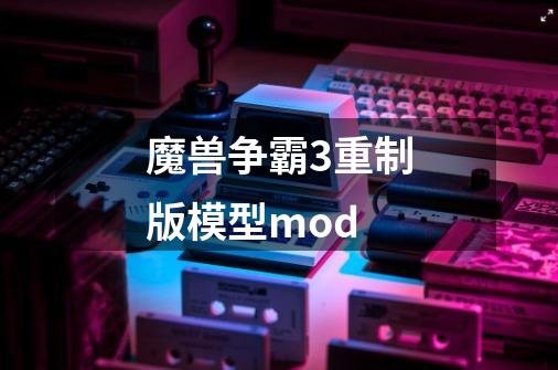 魔兽争霸3重制版模型mod-第1张-游戏信息-娜宝网
