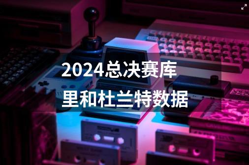 2024总决赛库里和杜兰特数据-第1张-游戏信息-娜宝网