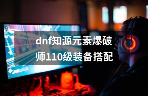 dnf知源元素爆破师110级装备搭配-第1张-游戏信息-娜宝网