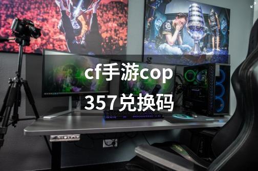 cf手游cop357兑换码-第1张-游戏信息-娜宝网