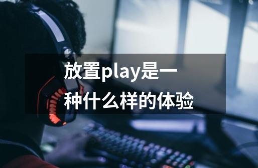 放置play是一种什么样的体验-第1张-游戏信息-娜宝网