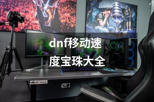 dnf移动速度宝珠大全-第1张-游戏信息-娜宝网