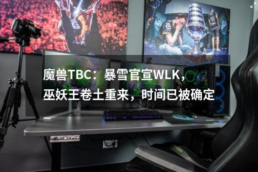 魔兽TBC：暴雪官宣WLK，巫妖王卷土重来，时间已被确定-第1张-游戏信息-娜宝网