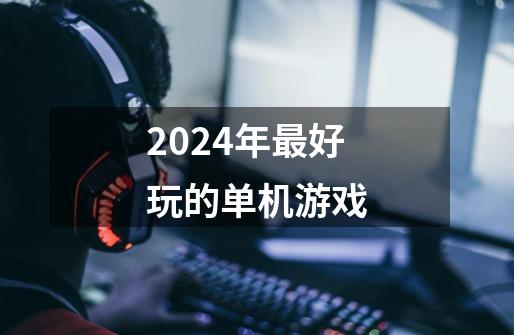 2024年最好玩的单机游戏-第1张-游戏信息-娜宝网
