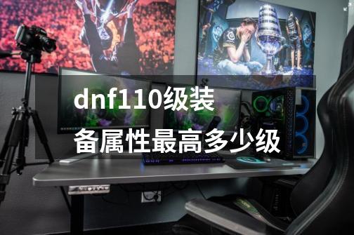 dnf110级装备属性最高多少级-第1张-游戏信息-娜宝网