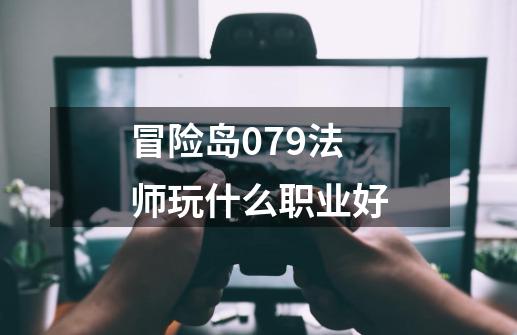 冒险岛079法师玩什么职业好-第1张-游戏信息-娜宝网