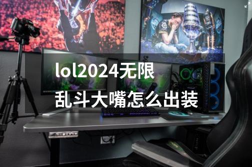 lol2024无限乱斗大嘴怎么出装-第1张-游戏信息-娜宝网