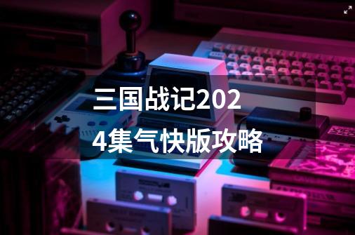 三国战记2024集气快版攻略-第1张-游戏信息-娜宝网