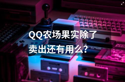 QQ农场果实除了卖出还有用么？-第1张-游戏信息-娜宝网