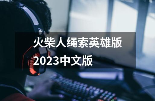 火柴人绳索英雄版2023中文版-第1张-游戏信息-娜宝网
