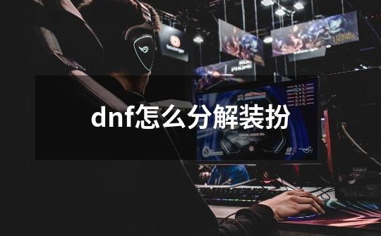 dnf怎么分解装扮-第1张-游戏信息-娜宝网