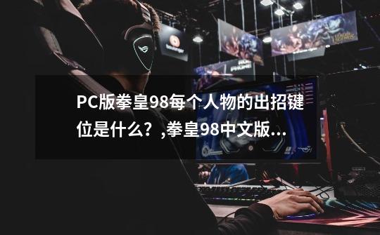 PC版拳皇98每个人物的出招键位是什么？,拳皇98中文版怎么玩-第1张-游戏信息-娜宝网