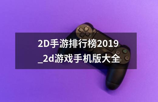 2D手游排行榜2019_2d游戏手机版大全-第1张-游戏信息-娜宝网