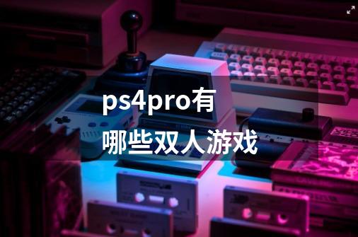 ps4pro有哪些双人游戏-第1张-游戏信息-娜宝网