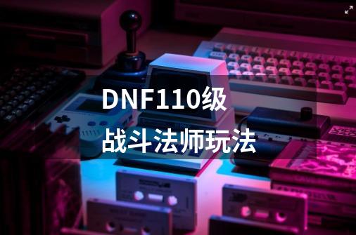 DNF110级战斗法师玩法-第1张-游戏信息-娜宝网
