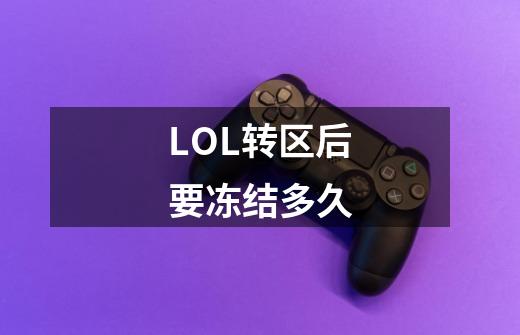 LOL转区后要冻结多久-第1张-游戏信息-娜宝网