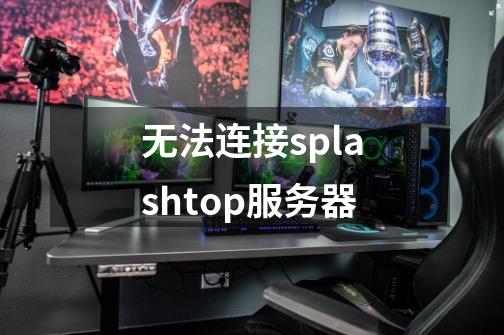 无法连接splashtop服务器-第1张-游戏信息-娜宝网