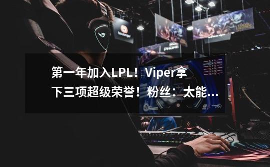 第一年加入LPL！Viper拿下三项超级荣誉！粉丝：太能C了-第1张-游戏信息-娜宝网