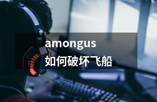 amongus如何破坏飞船-第1张-游戏信息-娜宝网