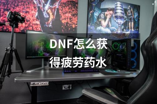 DNF怎么获得疲劳药水-第1张-游戏信息-娜宝网