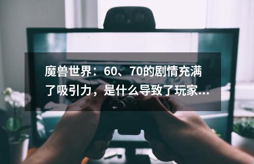 魔兽世界：60、70的剧情充满了吸引力，是什么导致了玩家的流失？-第1张-游戏信息-娜宝网