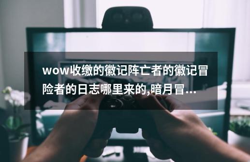 wow?收缴的徽记?阵亡者的徽记?冒险者的日志哪里来的,暗月冒险者指南怎么获取-第1张-游戏信息-娜宝网