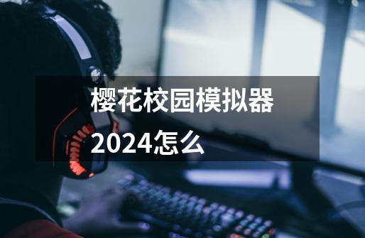 樱花校园模拟器2024怎么-第1张-游戏信息-娜宝网