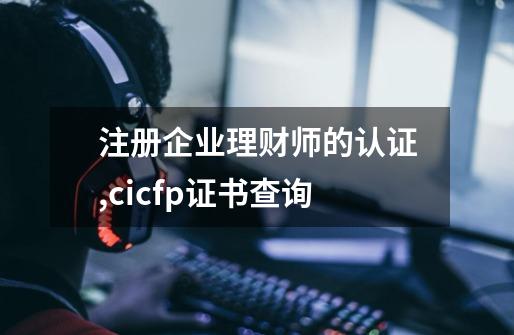 注册企业理财师的认证,cicfp证书查询-第1张-游戏信息-娜宝网