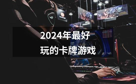 2024年最好玩的卡牌游戏-第1张-游戏信息-娜宝网