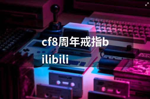 cf8周年戒指bilibili-第1张-游戏信息-娜宝网