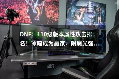 DNF：110级版本属性攻击排名！冰暗成为赢家，附魔光强的输了-第1张-游戏信息-娜宝网