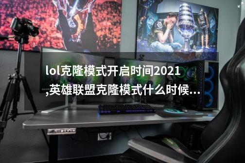lol克隆模式开启时间2021,英雄联盟克隆模式什么时候开始-第1张-游戏信息-娜宝网