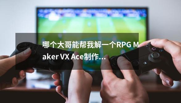 哪个大哥能帮我解一个RPG Maker VX Ace制作的游戏啊-第1张-游戏信息-娜宝网