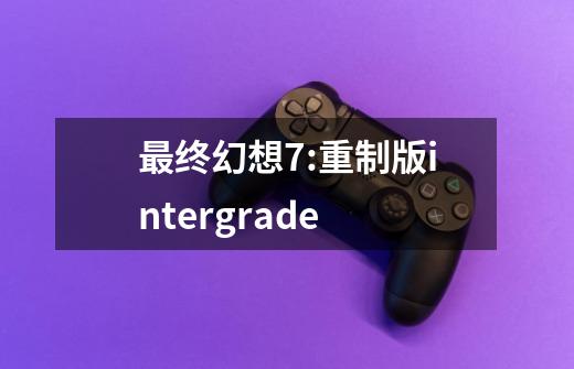 最终幻想7:重制版intergrade-第1张-游戏信息-娜宝网