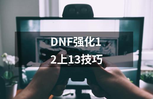 DNF强化12上13技巧-第1张-游戏信息-娜宝网