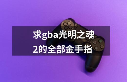 求gba光明之魂2的全部金手指-第1张-游戏信息-娜宝网