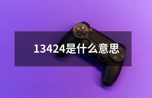 13424是什么意思-第1张-游戏信息-娜宝网