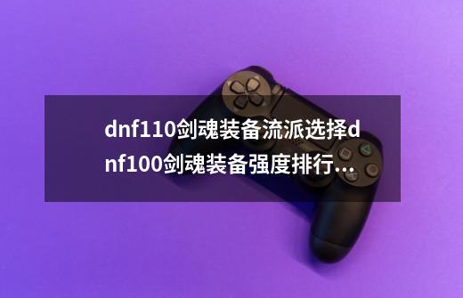 dnf110剑魂装备流派选择dnf100剑魂装备强度排行最新,dnf元素装备110-第1张-游戏信息-娜宝网