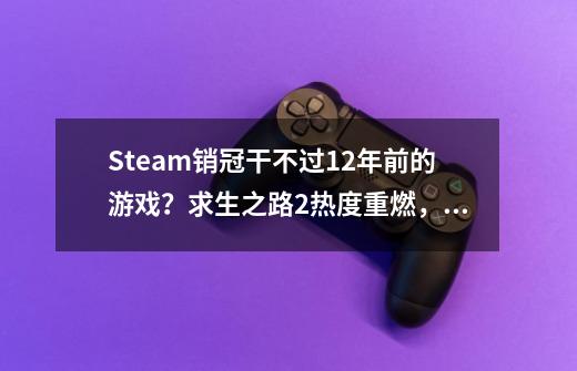 Steam销冠干不过12年前的游戏？求生之路2热度重燃，超越喋血复仇-第1张-游戏信息-娜宝网