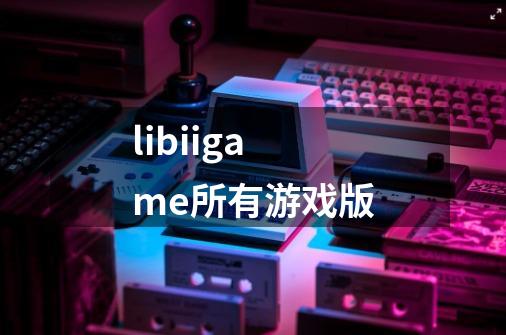 libiigame所有游戏版-第1张-游戏信息-娜宝网