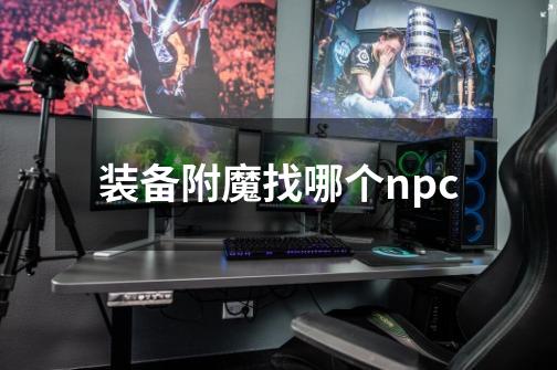 装备附魔找哪个npc-第1张-游戏信息-娜宝网